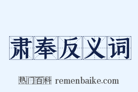 肃奉反义词是什么意思的图片